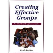 Creating Effective Groups : The Art of Small Group Communications