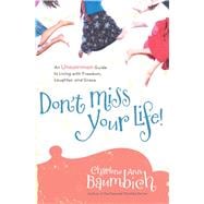 Don't Miss Your Life! An Uncommon Guide to Living with Freedom, Laughter, and Grace