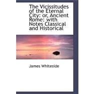 The Vicissitudes of the Eternal City: Or, Ancient Rome: With Notes Classical and Historical