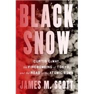 Black Snow Curtis LeMay, the Firebombing of Tokyo, and the Road to the Atomic Bomb