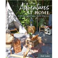 Adventures at Home 40 Inspiring Ideas for Making Memories