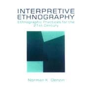 Interpretive Ethnography : Ethnographic Practices for the 21st Century