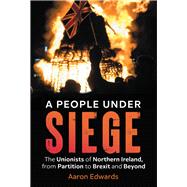 A People Under Siege The Unionists of Northern Ireland, from Partition to Brexit and Beyond,9781785372995