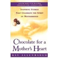 Chocolate for a Mother's Heart Inspiring Stories That Celebrate the Spirit of Motherhood