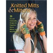 Knitted Mitts & Mittens 25 Fun and Fashionable Designs for Fingerless Gloves, Mittens, and Wrist Warmers