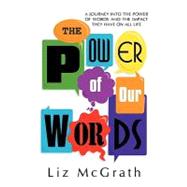 The Power of Our Words: A Journey into the Power of Words and the Impact They Have on All Life
