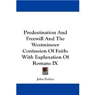 Predestination and Freewill and the Westminster Confession of Faith : With Explanation of Romans IX