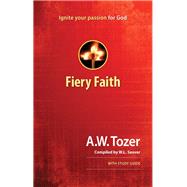 Fiery Faith Ignite Your Passion for God