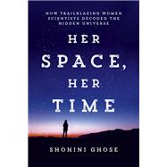 Her Space, Her Time How Trailblazing Women Scientists Decoded the Hidden Universe