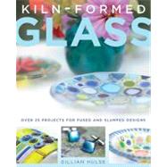 Kiln-Formed Glass Over 25 Projects for Fused and Slumped Designs