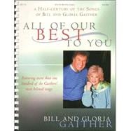 All of Our Best to You: A Half-century of the Songs of Bill and Gloria Gaither : Featuring More Than One Hundred of the Gaithers' Most Beloved Songs