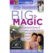 Little Moments Big Magic: Inspirational Stories Of Big Brothers And Big Sisters And The Magic They Create
