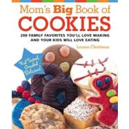 Mom's Big Book of Cookies : 200 Family Favorites You'll Love Making and Your Kids Will Love Eating