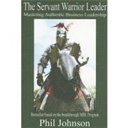 The Servant Warrior Leader: Mastering Authentic Business Leadership, Based on the Breakthrough Mbl Program