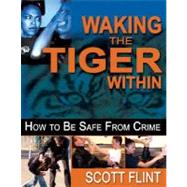 Waking the Tiger Within : How to Be Safe from Crime: Self-Defense That Saves Lives