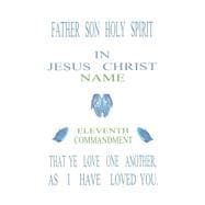 Father Son Holy Spirit in Jesus Christ, Eleventh Commandment,That Ye Love One Another, As I Have Loved You