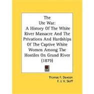 Ute War : A History of the White River Massacre and the Privations and Hardships of the Captive White Women among the Hostiles on Grand River (1879