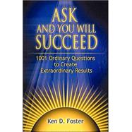 Ask and You Will Succeed : 1001 Ordinary Questions to Create Extraordinary Results