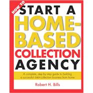 How to Start a Home-Based Collection Agency : A Complete, Step-by-Step Guide to Building a Successful Debt-Collection Business from Home