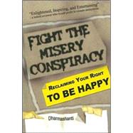 Fight the Misery Conspiracy : Reclaiming Your Right to Be Happy