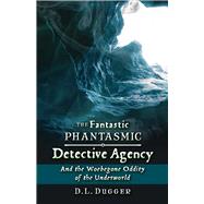 The Fantastic Phantasmic Detective Agency And the Woebegone Oddity of the Underworld