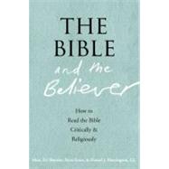 The Bible and the Believer How to Read the Bible Critically and Religiously