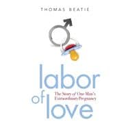 Labor of Love The Story of One Man's Extraordinary Pregnancy