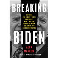 Breaking Biden Exposing the Hidden Forces and Secret Money Machine Behind Joe Biden, His Family, and His Administration