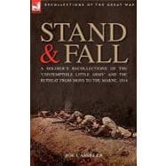 Stand and Fall : A Soldier's Recollections of the 'Contemptible Little Army' and the Retreat from Mons to the Marne 1914