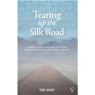 Tearing Up the Silk Road A Modern Journey from China to Istanbul, Through Central Asia, Iran and the Caucasus