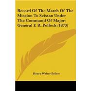 Record Of The March Of The Mission To Seistan Under The Command Of Major-General F. R. Pollock