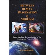 Between Human Imagination & Nihilism Understanding the Imagination of the Meaning and Purpose of Life