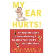 My Ear Hurts! A Complete Guide to Understanding and Treating Your Child's Ear Infections