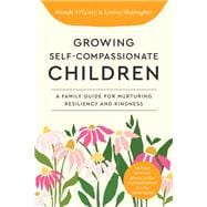 Growing Self-Compassionate Children A Family Guide for Nurturing Resiliency and Kindness