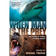 When Man is the Prey True Stories of Animals Attacking Humans