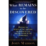 What Remains to Be Discovered Mapping the Secrets of the Universe, the Origins of Life, and the Future of the Human Race