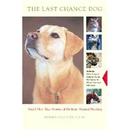The Last Chance Dog; and Other True Stories of Holistic Animal Healing