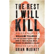 The Rest I Will Kill William Tillman and the Unforgettable Story of How a Free Black Man Refused to Become a Slave