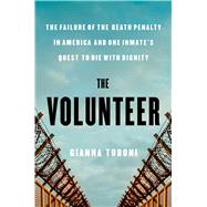 The Volunteer The Failure of the Death Penalty in America and One Inmate's Quest to Die with Dignity
