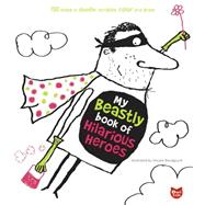 My Beastly Book of Hilarious Heroes 150 Ways to Doodle, Scribble, Color and Draw