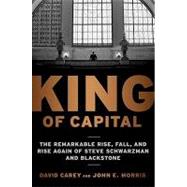King of Capital : The Remarkable Rise, Fall, and Rise Again of Steve Schwarzman and Blackstone