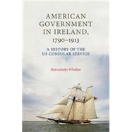 American Government in Ireland, 1790-1913 A History of the US Consular Service