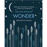 The Little Book of Wonder Rediscover the power of creativity, curiosity and imagination