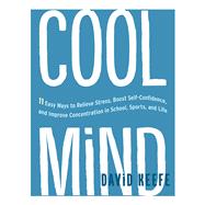Cool Mind 11 Easy Ways to Relieve Stress, Boost Self-Confidence, and Improve Concentration in School, Sports, and Life