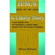 Jesus, A Likely Story : A non-theistic view of Christianity's central figure, gleaned from the Gospel of Matthew