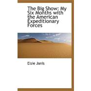 The Big Show: My Six Months With the American Expeditionary Forces