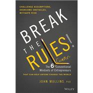 Break the Rules! The Six Counter-Conventional Mindsets of Entrepreneurs That Can Help Anyone Change the World