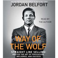 The Way of the Wolf Straight Line Selling: Master the Art of Persuasion, Influence, and Success