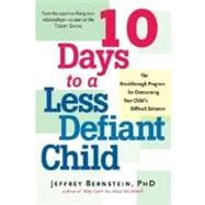 10 Days to a Less Defiant Child The Breakthrough Program for Overcoming Your Child's Difficult Behavior