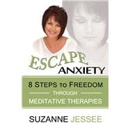 Escape Anxiety 8 Steps to Freedom Through Meditative Therapies